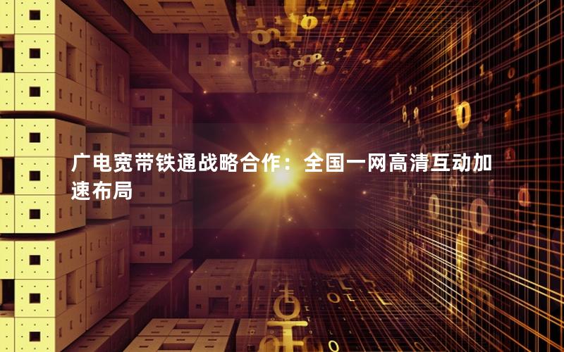 广电宽带铁通战略合作：全国一网高清互动加速布局