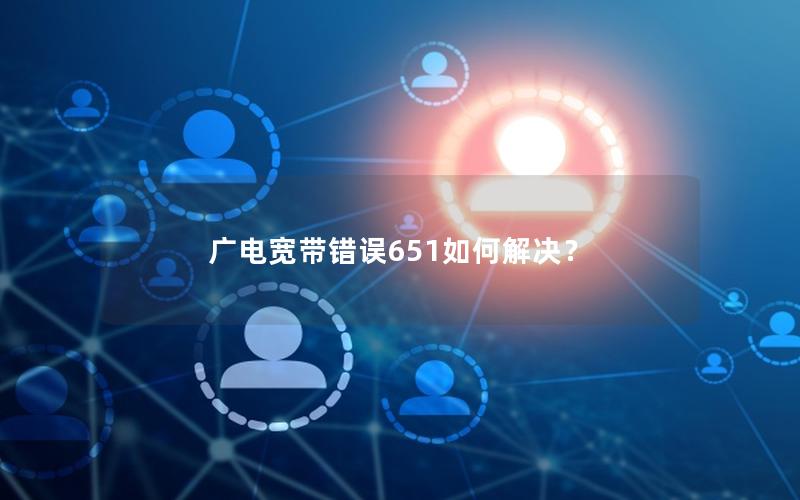 广电宽带错误651如何解决？
