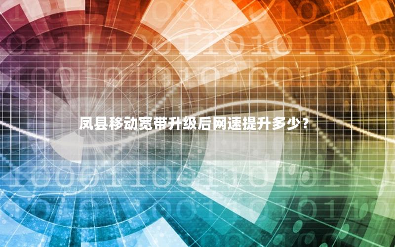 凤县移动宽带升级后网速提升多少？