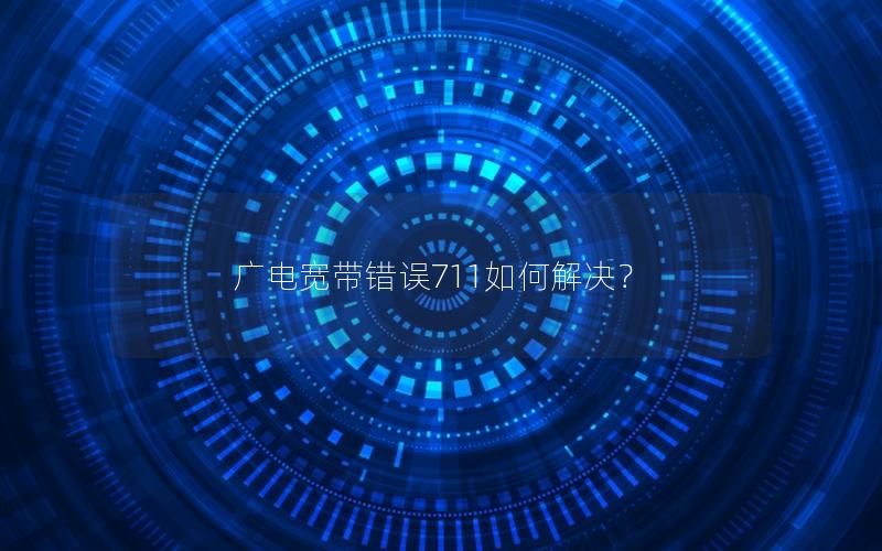广电宽带错误711如何解决？