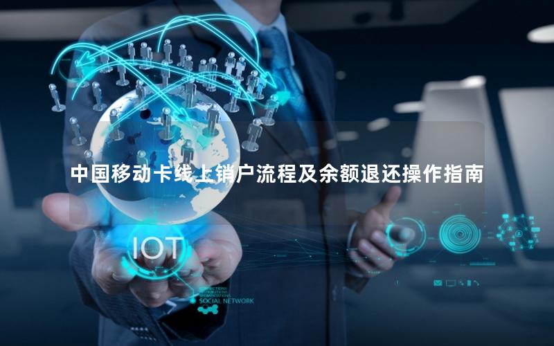 中国移动卡线上销户流程及余额退还操作指南