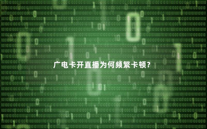 广电卡开直播为何频繁卡顿？