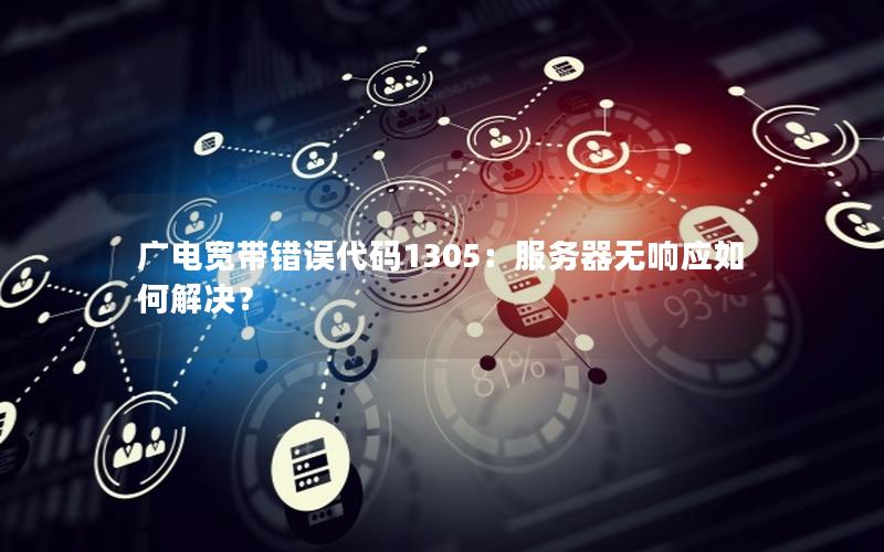 广电宽带错误代码1305：服务器无响应如何解决？