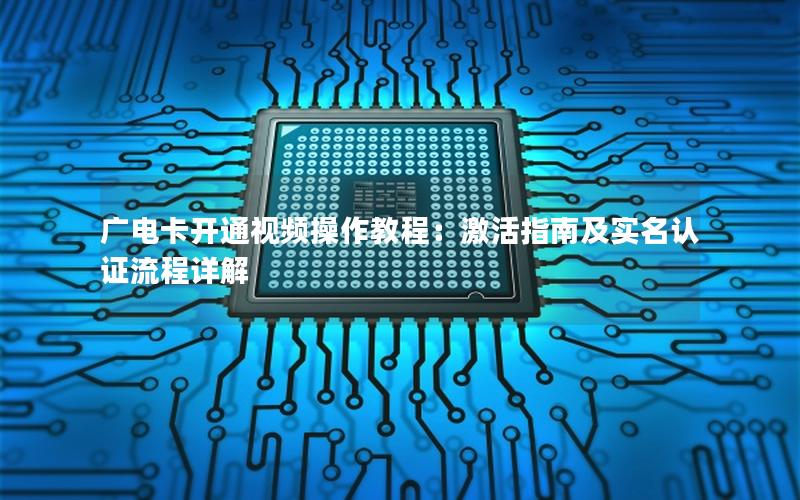 广电卡开通视频操作教程：激活指南及实名认证流程详解