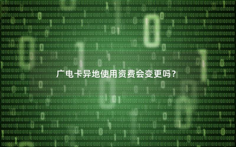 广电卡异地使用资费会变更吗？