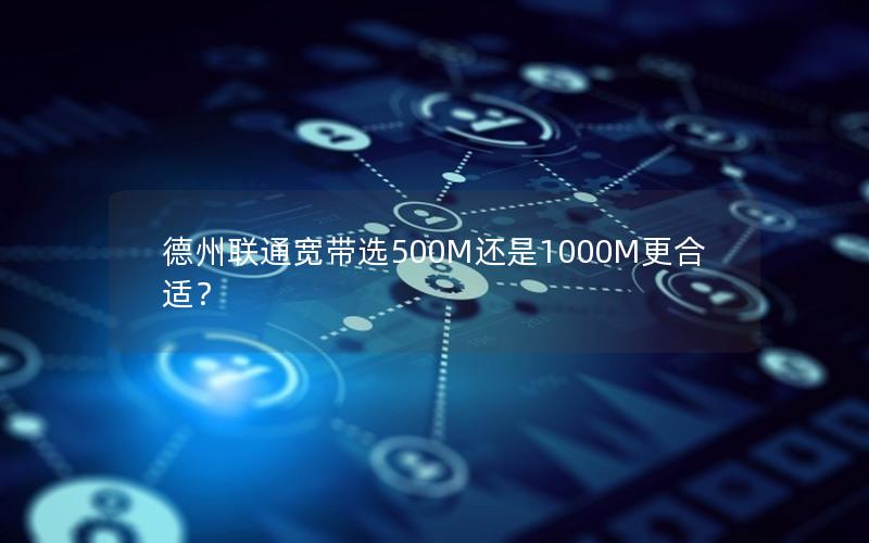 德州联通宽带选500M还是1000M更合适？