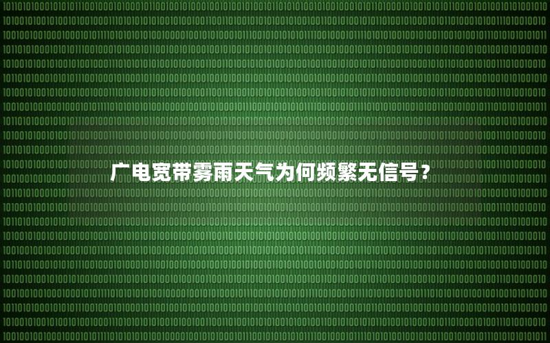 广电宽带雾雨天气为何频繁无信号？