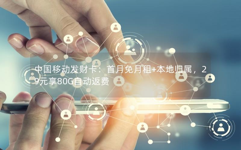 中国移动发财卡：首月免月租+本地归属，29元享80G自动返费