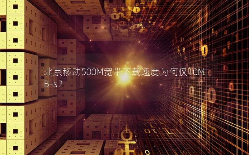 北京移动500M宽带下载速度为何仅10MB-s？
