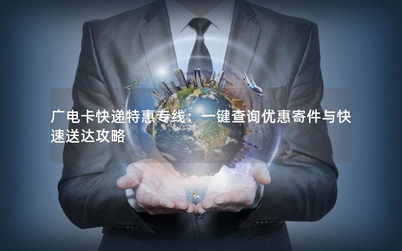 广电卡快递特惠专线：一键查询优惠寄件与快速送达攻略