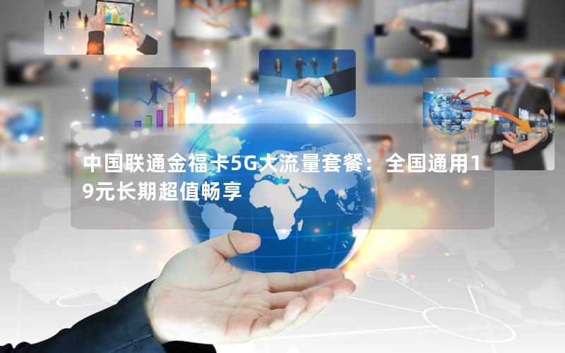 中国联通金福卡5G大流量套餐：全国通用19元长期超值畅享