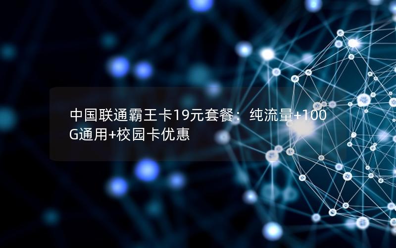 中国联通霸王卡19元套餐：纯流量+100G通用+校园卡优惠