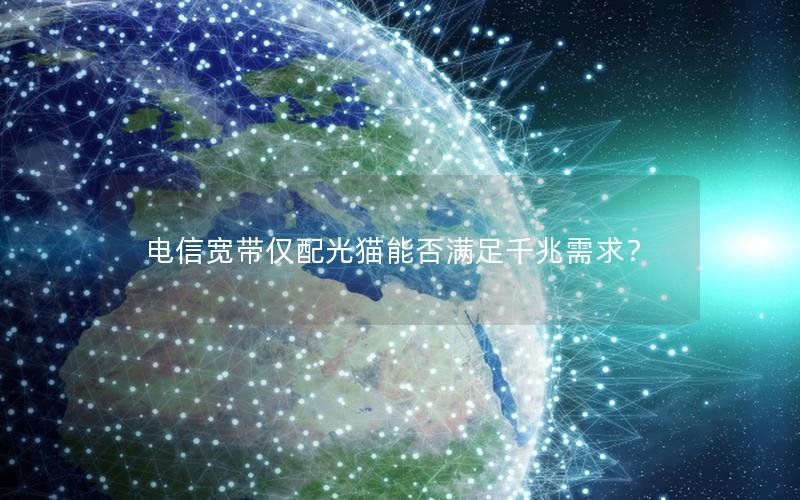 电信宽带仅配光猫能否满足千兆需求？