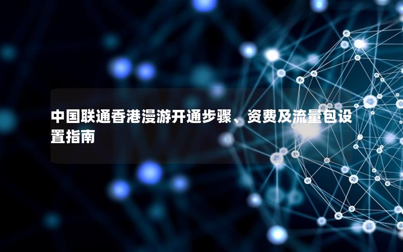 中国联通香港漫游开通步骤、资费及流量包设置指南