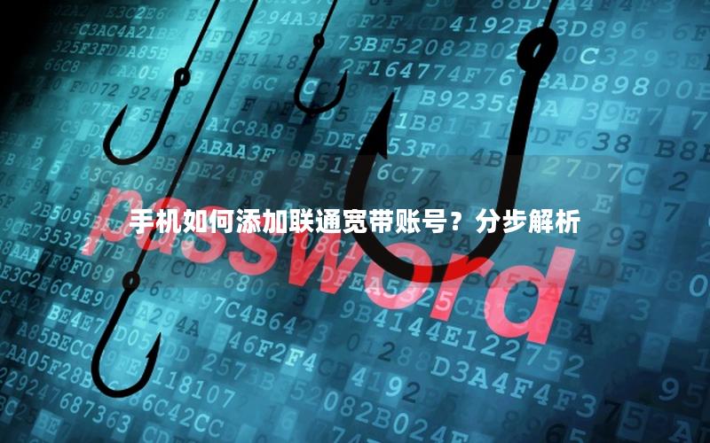 手机如何添加联通宽带账号？分步解析