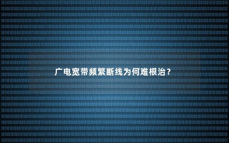 广电宽带频繁断线为何难根治？