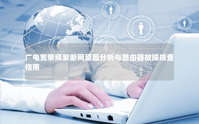 广电宽带频繁断网原因分析与路由器故障排查指南