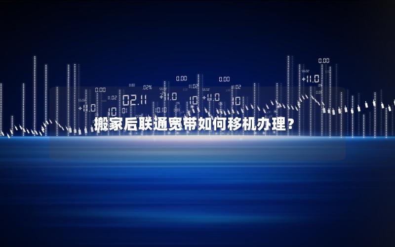 搬家后联通宽带如何移机办理？