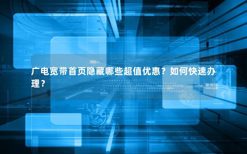 广电宽带首页隐藏哪些超值优惠？如何快速办理？