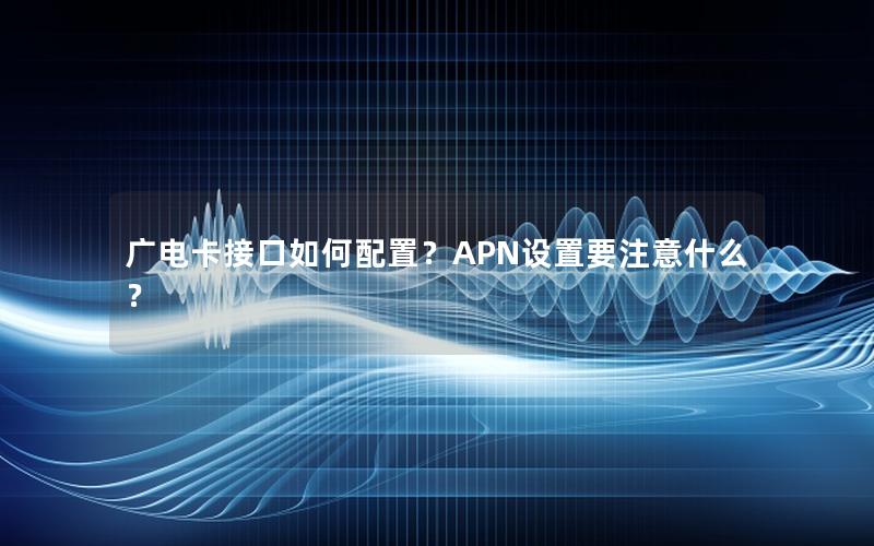 广电卡接口如何配置？APN设置要注意什么？