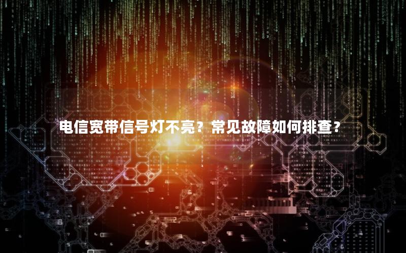 电信宽带信号灯不亮？常见故障如何排查？