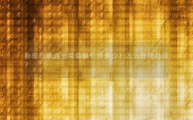 新密市联通宽带套餐价格多少？怎么在线办理？