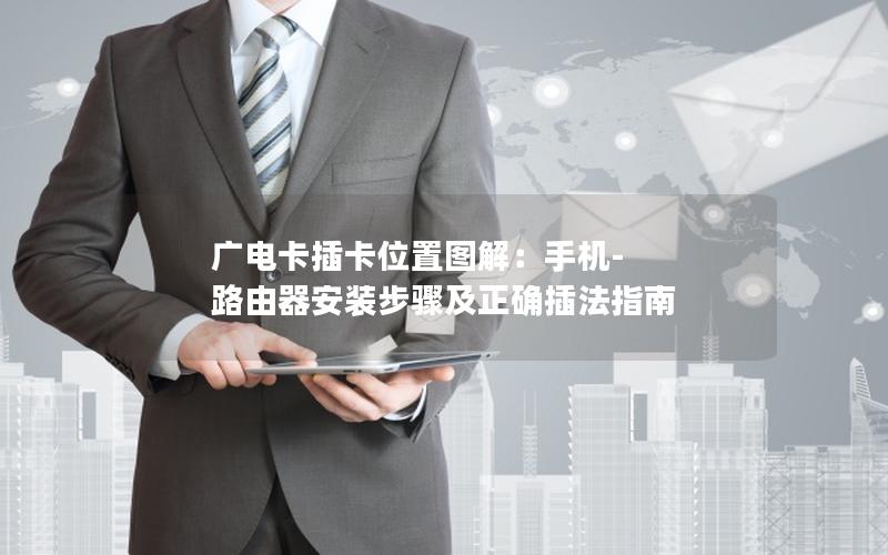 广电卡插卡位置图解：手机-路由器安装步骤及正确插法指南