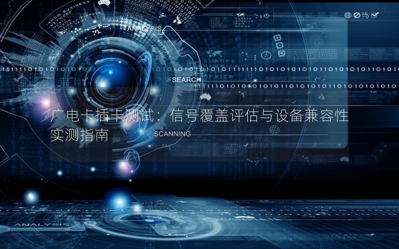 广电卡插卡测试：信号覆盖评估与设备兼容性实测指南