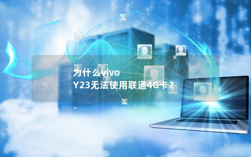 为什么vivo Y23无法使用联通4G卡？