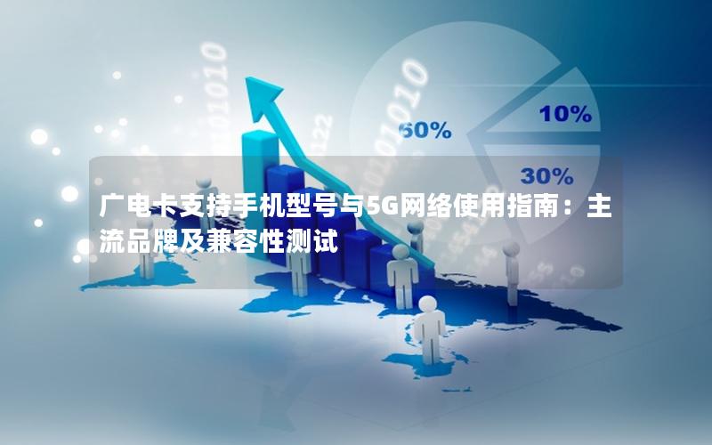 广电卡支持手机型号与5G网络使用指南：主流品牌及兼容性测试