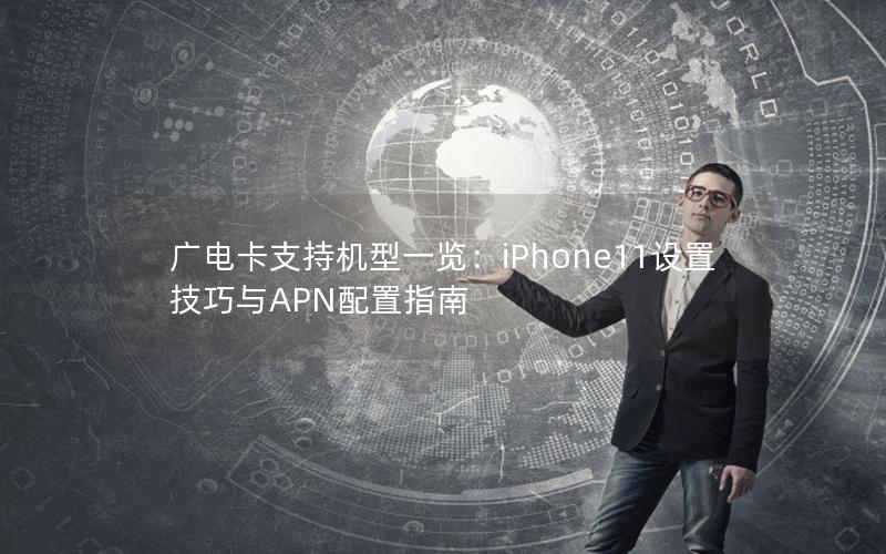 广电卡支持机型一览：iPhone11设置技巧与APN配置指南