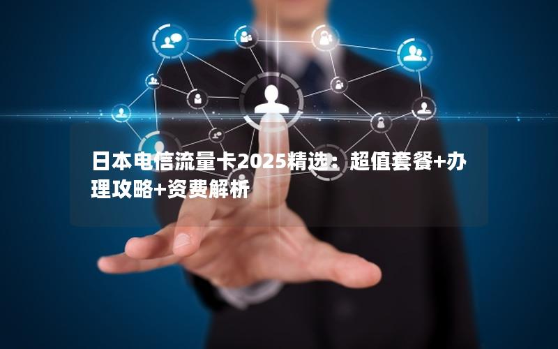 日本电信流量卡2025精选：超值套餐+办理攻略+资费解析