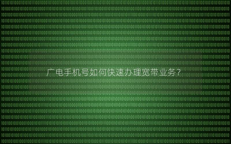 广电手机号如何快速办理宽带业务？