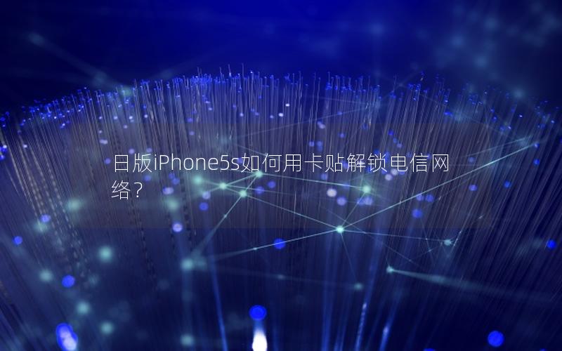 日版iPhone5s如何用卡贴解锁电信网络？