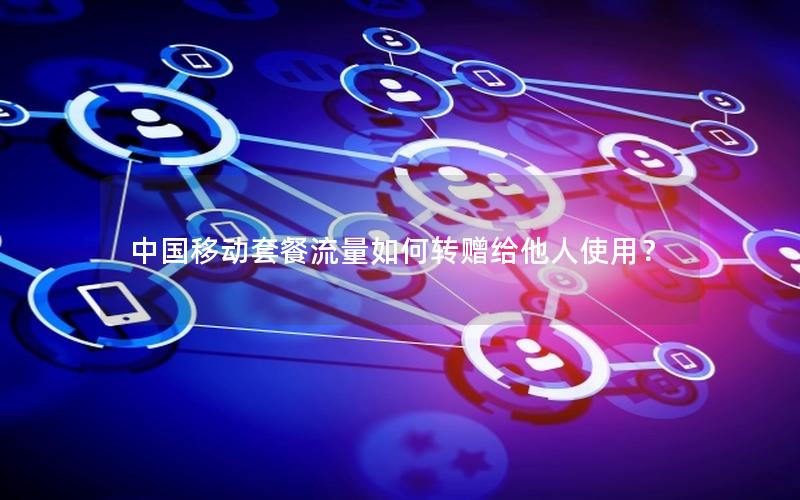 中国移动套餐流量如何转赠给他人使用？