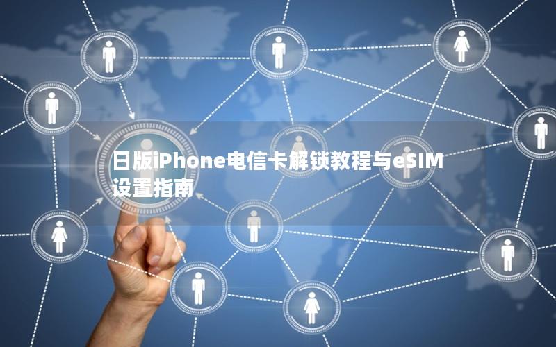 日版iPhone电信卡解锁教程与eSIM设置指南