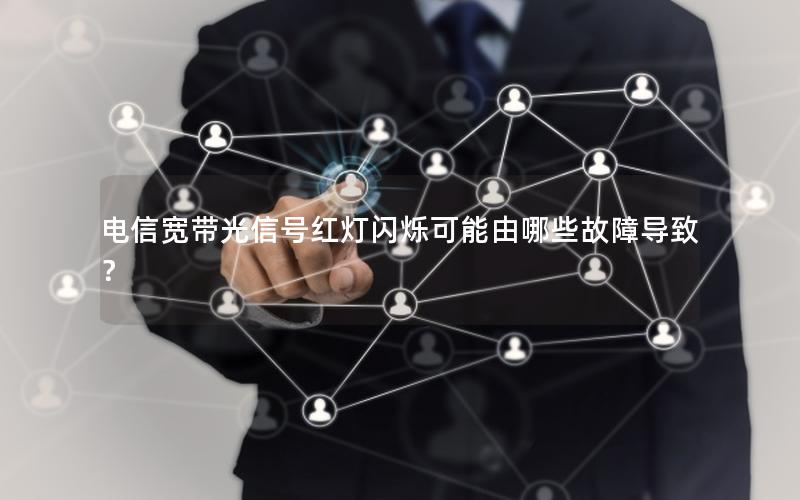 电信宽带光信号红灯闪烁可能由哪些故障导致？