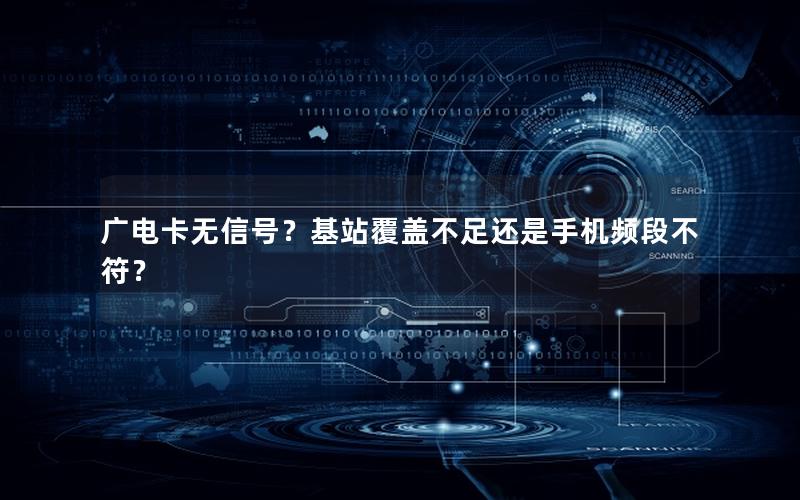 广电卡无信号？基站覆盖不足还是手机频段不符？
