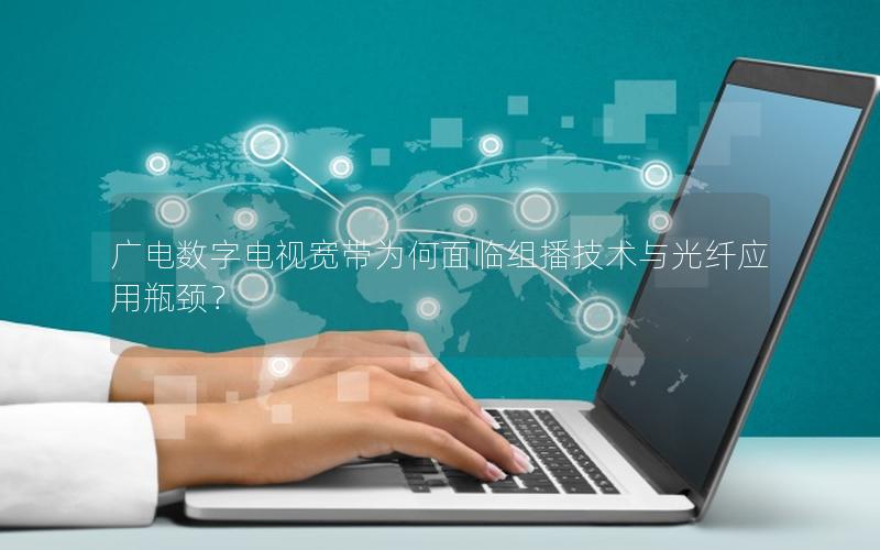 广电数字电视宽带为何面临组播技术与光纤应用瓶颈？