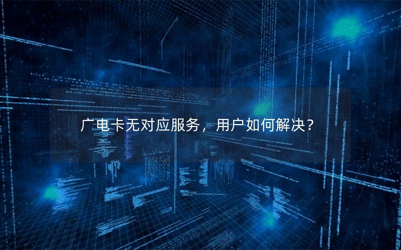 广电卡无对应服务，用户如何解决？
