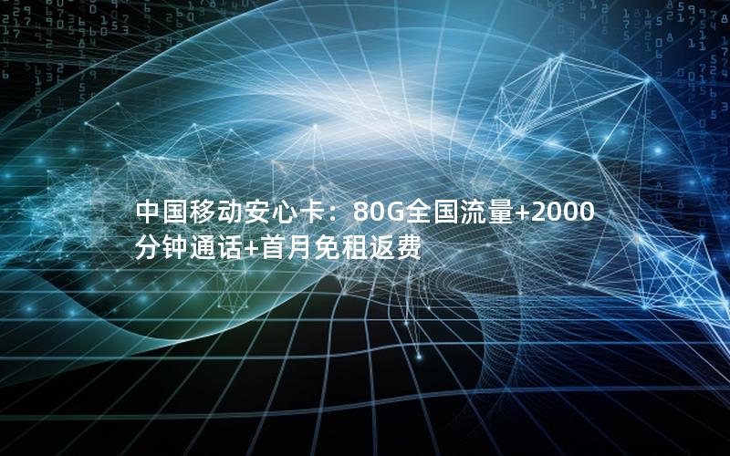 中国移动安心卡：80G全国流量+2000分钟通话+首月免租返费