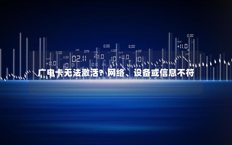 广电卡无法激活？网络、设备或信息不符