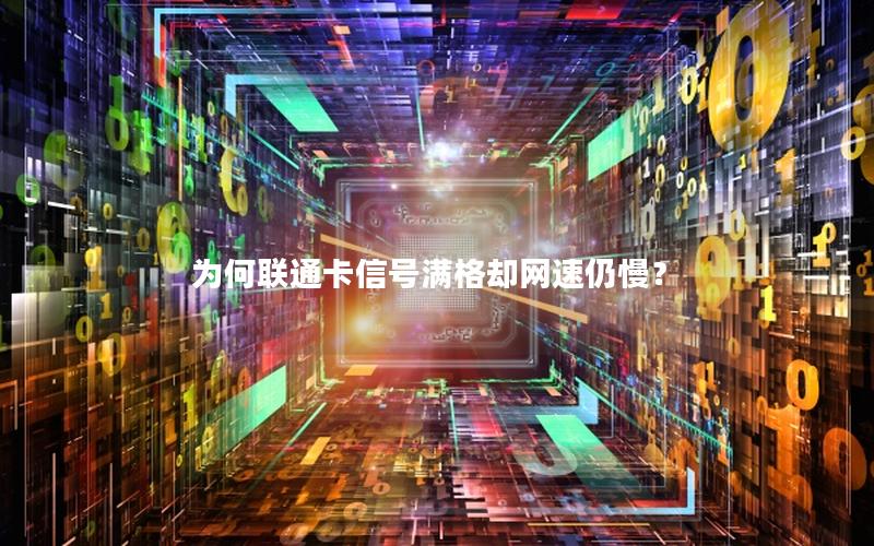 为何联通卡信号满格却网速仍慢？