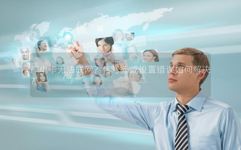 广电卡无法联网？信号差或设置错误如何解决？