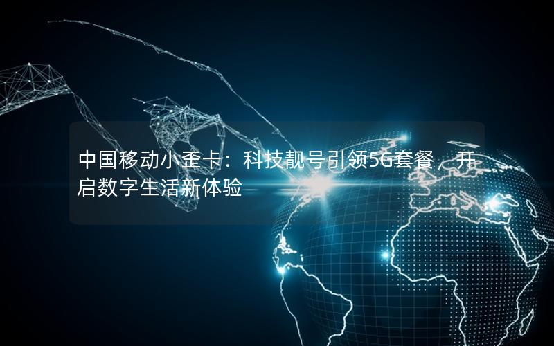 中国移动小歪卡：科技靓号引领5G套餐，开启数字生活新体验