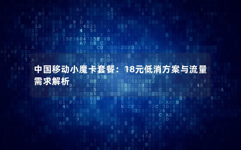 中国移动小魔卡套餐：18元低消方案与流量需求解析