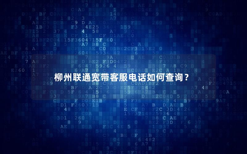 柳州联通宽带客服电话如何查询？