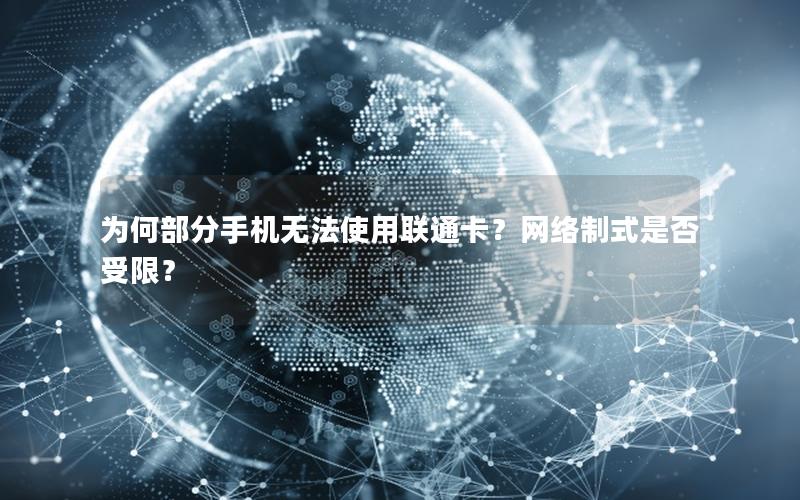 为何部分手机无法使用联通卡？网络制式是否受限？