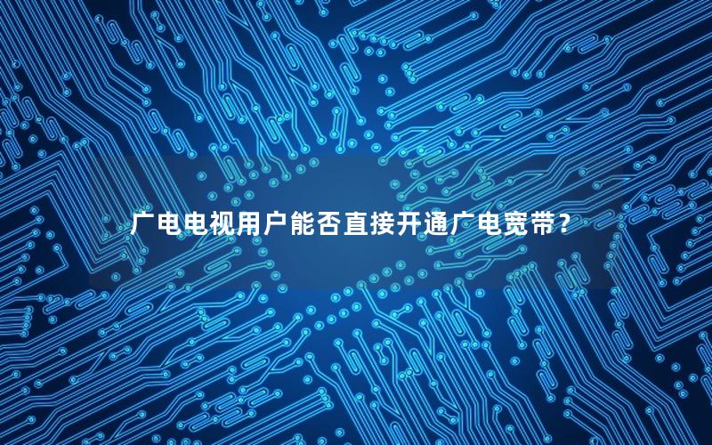 广电电视用户能否直接开通广电宽带？