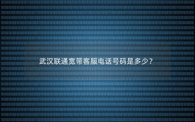 武汉联通宽带客服电话号码是多少？
